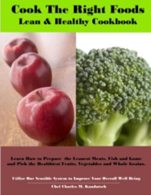 Cook the Right Foods : Learn how to prepare the leanest meats, fish, game and pick the healthiest fruits, vegetables and whole Grains