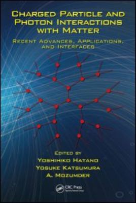 Charged Particle and Photon Interactions with Matter : Recent Advances, Applications, and Interfaces
