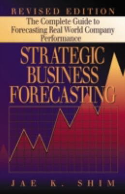 Strategic Business Forecasting : The Complete Guide to Forecasting Real World Company Performance, Revised Edition