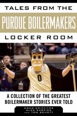 Tales from the Purdue Boilermakers Locker Room : A Collection of the Greatest Boilermaker Stories Ever Told