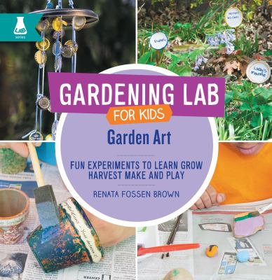 Garden Art : Fun Experiments to Learn Grow, Harvest, Make, and Play