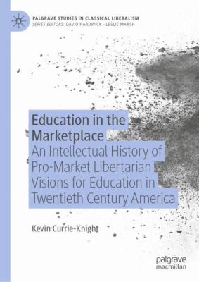 Education in the Marketplace : An Intellectual History of Pro-Market Libertarian Visions for Education in Twentieth Century America