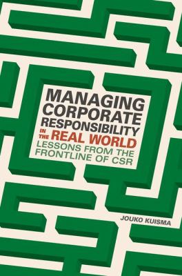 Managing Corporate Responsibility in the Real World : Lessons from the Frontline of CSR