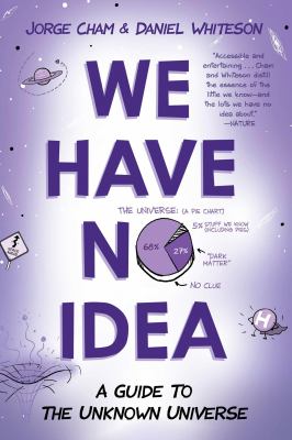 We Have No Idea : A Guide to the Unknown Universe