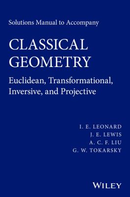 Solutions Manual to Accompany Classical Geometry : Euclidean, Transformational, Inversive, and Projective