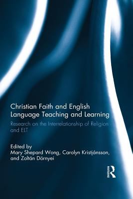 Christian Faith and English Language Teaching and Learning : Research on the Interrelationship of Religion and ELT