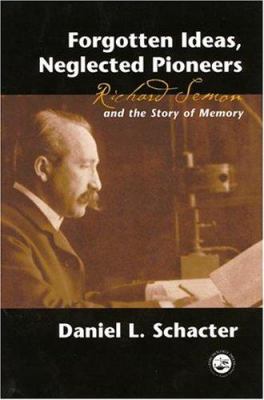 Forgotten Ideas, Neglected Pioneers : Richard Semon and the Story of Memory