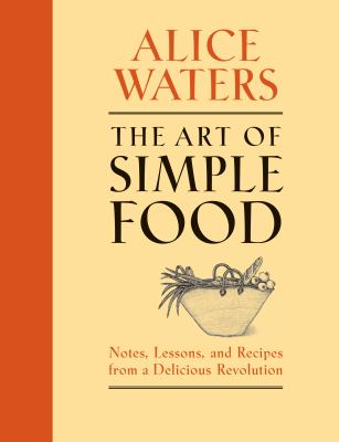 The Art of Simple Food : Notes, Lessons, and Recipes from a Delicious Revolution: a Cookbook