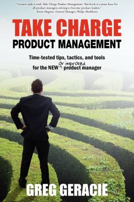 Take Charge Product Management : Take charge of your product management development; tips, tactics, and tools to increase your effectiveness as a product Manager