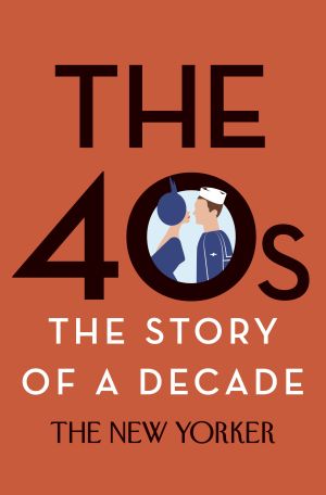 The 40s : The Story of a Decade - The New Yorker