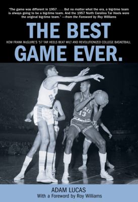 The Best Game Ever : How Frank McGuire's '57 Tar Heels Beat Wilt and Revolutionized College Basketball