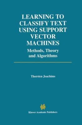 Learning to Classify Text Using Support Vector Machines : Methods, Theory and Algorithms