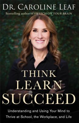 Think, Learn, Succeed : The Art of Using Your Brain to Improve Your Mindset, Sharpen Your Memory, and Enhance Your Mental Performance