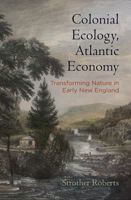 Colonial Ecology, Atlantic Economy : Transforming Nature in Early New England