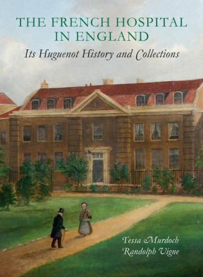 The French Hospital in England : Its Huguenot History and Collections