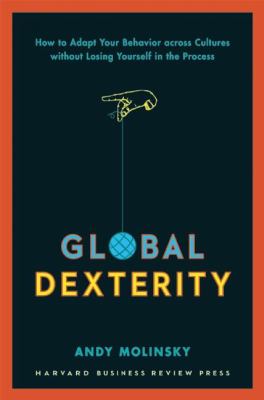 Global Dexterity : How to Adapt Your Behavior Across Cultures Without Losing Yourself in the Process