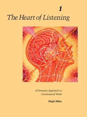 The Heart of Listening Vol. I : A Visionary Approach to Craniosacral Work