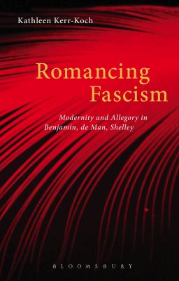 Romancing Fascism : Modernity and Allegory in Benjamin, de Man, Shelley