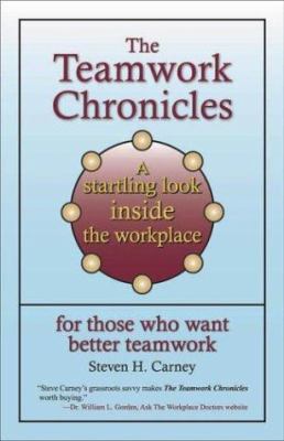 The Teamwork Chronicles : A Startling Look Inside the Workplace for Those Who Want Better Teamwork