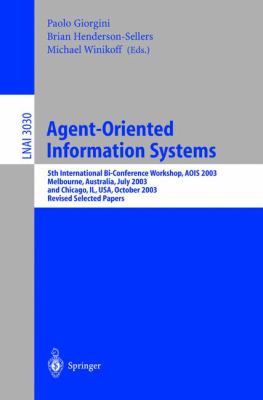 Agent-Oriented Information Systems : 5th International Bi-Conference Workshop, AOIS 2003, Melbourne, Australia, July 14, 2003 and Chicago, il, USA, October 13th, 2003, Revised Selected Papers