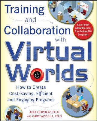 Training and Collaboration with Virtual Worlds : How to Create Cost-Saving, Efficient and Engaging Programs