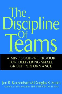 The Discipline of Teams : A Mindbook-Workbook for Delivering Small Group Performance