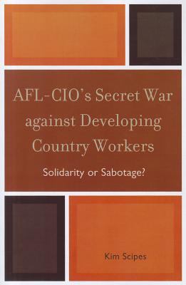 AFL-CIO's Secret War against Developing Country Workers : Solidarity or Sabotage?