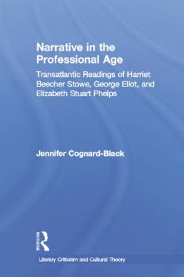 Narrative in the Professional Age : Transatlantic Readings of Harriet Beecher Stowe, Elizabeth Stuart Phelps, and George Eliot