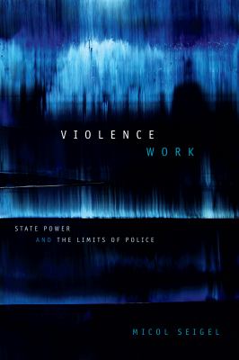 Violence Work : State Power and the Limits of Police