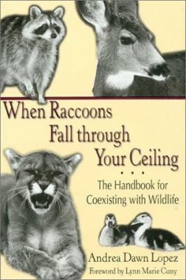 When Raccoons Fall Through Your Ceiling : The Handbook for Coexisting with Wildlife