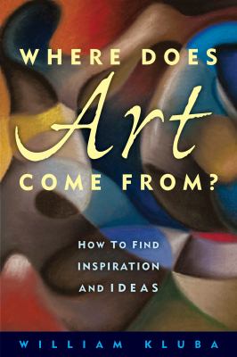 Where Does Art Come From? : How to Find Inspiration and Ideas