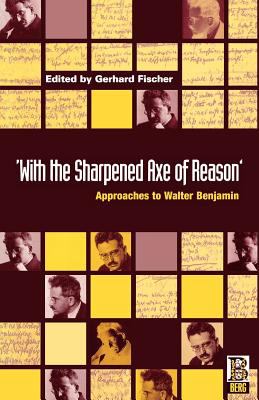 'with the Sharpened Axe of Reason' : Approaches to Walter Benjamin
