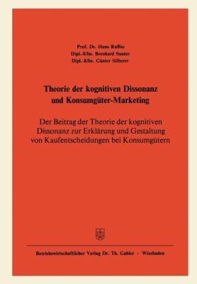 Theorie der Kognitiven Dissonanz und Konsumgüter-Marketing : Der Beitrag der Theorie der Kognitiven Dissonanz Zur Erklärung und Gestaltung Von Kaufentscheidungen Bei Konsumgütern