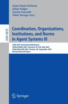Coordination, Organizations, Institutions, and Norms in Agent Systems III : COIN 2007 International Workshops COIN@AAMAS 2007, Honolulu, HI, USA, May 2007 COIN@MALLOW 2007, Durham, UK, September 2007, Revised Selected Papers