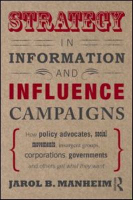 Strategy in Information and Influence Campaigns : How Policy Advocates, Social Movements, Insurgent Groups, Corporations, Governments and Others Get What They Want