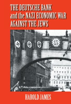 The Deutsche Bank and the Nazi Economic War Against the Jews : The Expropriation of Jewish-Owned Property