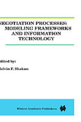 Negotiation Processes : Modeling Frameworks and Information Technology