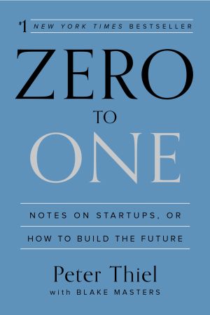Zero to One : Notes on Startups, or How to Build the Future