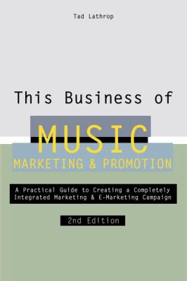 This Business of Music Marketing and Promotion : A Practical Guide to Creating a Completely Intergrated Marketing and e-Marketing Campaign