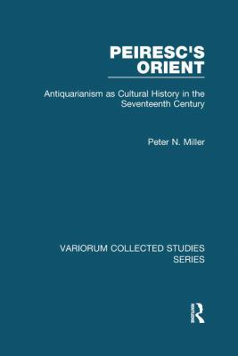 Peiresc's Orient : Antiquarianism As Cultural History in the Seventeenth Century