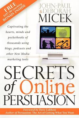 Secrets of Online Persuasion : Captivating the Hearts, Minds and Pocketbooks of Thousands Using Blogs, Podcasts and Other New Media Marketing Tools