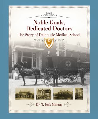 Noble Goals, Dedicated Doctors : The Story of Dalhousie Medical School