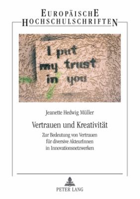 Vertrauen und Kreativitaet : Zur Bedeutung Von Vertrauen Fuer Diversive AkteurInnen in Innovationsnetzwerken