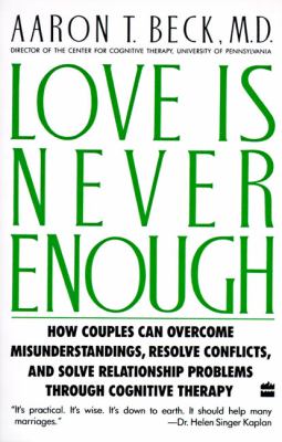 Love Is Never Enough : How Couples Can Overcome Misunderstandings, Resolve Conflicts, and Solve Relationship Problems Through Cognitive Therapy