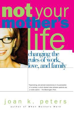 Not Your Mother's Life : Changing the Rules of Work, Love, and Family