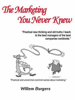 The Marketing You Never Knew : Practical New Thinking and Old Truths I Teach to the Best Managers of the Best Companies Worldwide