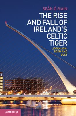 The Rise and Fall of Ireland's Celtic Tiger : Liberalism, Boom and Bust