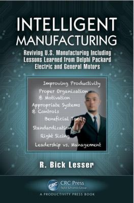 Intelligent Manufacturing : Reviving U. S. Manufacturing Including Lessons Learned from Delphi Packard Electric and General Motors