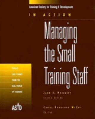 Managing the Small Training Staff : Twelve Case Studies from the Real World of Training