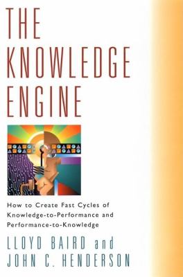The Knowledge Engine : How to Create Fast Cycles of Knowledge-To-Peformance and Performance-to-Knowledge